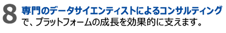 8.専門のデータサイエンティストによるコンサルティングで、プラットフォームの成長を効果的に支えます。