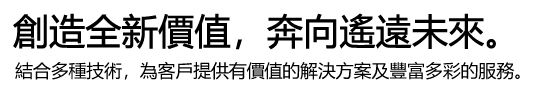 創造全新價值，奔向遙遠未來。 結合多種技術，為客戶提供有價值的解決方案及豐富多彩的服務。